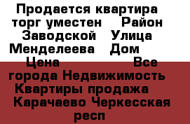 Продается квартира , торг уместен. › Район ­ Заводской › Улица ­ Менделеева › Дом ­ 13 › Цена ­ 2 150 000 - Все города Недвижимость » Квартиры продажа   . Карачаево-Черкесская респ.